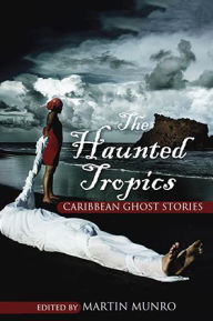 Title: The Haunted Tropics: Caribbean Ghost Stories, Author: Martin Munro