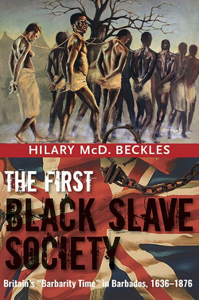 The First Black Slave Society: Britain's "Barbarity Time" Barbados, 1636-1876