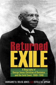 Title: Returned Exile: A Biographical Memoir of George James Christian of Dominica and the Gold Coast, 1869-1940, Author: Margaret D. Rouse-Jones