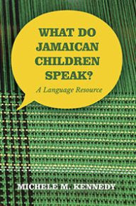 Title: What Do Jamaican Children Speak?: A Language Resource, Author: Michele M. Kennedy