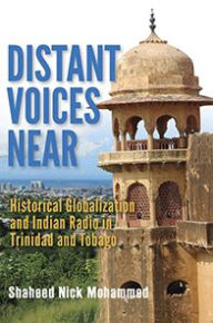 Title: Distant Voices Near: Historical Globalization and Indian Radio in Trinidad and Tobago, Author: Shaheed Nick Mohammed