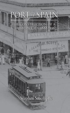 Port of Spain: The Construction a Caribbean City, 1888-1962