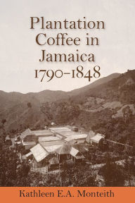 Title: Plantation Coffee in Jamaica, 1790-1848, Author: Kathleen E.A. Monteith