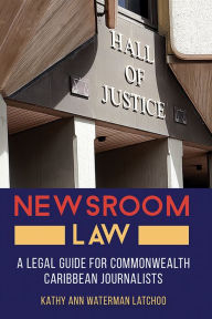 Title: Newsroom Law: A Legal Guide for Commonwealth Caribbean Journalists, Author: Kathy Ann Waterman Latchoo