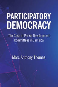 Title: Participatory Democracy: The Case of Parish Development Committees in Jamaica, Author: Marc Anthony Thomas