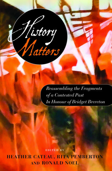 History Matters: Reassembling the Fragments of a Contested Past - In Honour of Bridget Brereton