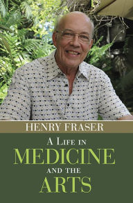 Title: A Life in Medicine and the Arts, Author: Henry Fraser