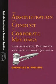 Title: The Administration and Conduct of Corporate Meetings: With Appendixes, Precedents and Shareholders' Questions, Author: Grenville W. Phillips