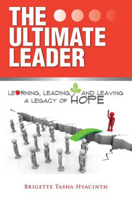 Title: The Ultimate Leader: Learning, Leading and Leaving a Legacy of Hope, Author: Brigette Tasha Hyacinth