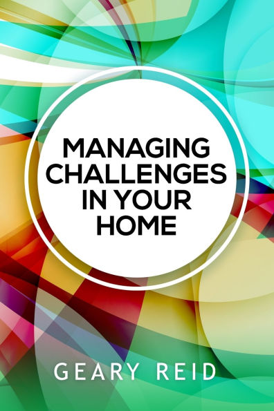 Managing Challenges in your Home: By acknowledging and addressing their family's most pressing issues, parents will be well on their way to cultivating a more positive home environment for everyone