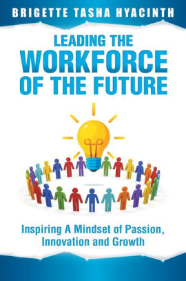 Leading The Workforce Of The Future Inspiring A Mindset Of Passion Innovation And Growth By Brigette Tasha Hyacinth Paperback Barnes Noble