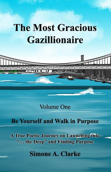 The Most Gracious Gazillionaire Volume 1: Be Yourself and Walk in Purpose: A True Poetic Journey on Launching into "... the Deep" and Finding Purpose