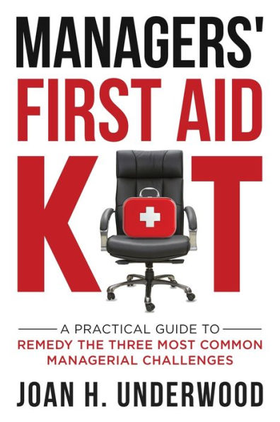 Managers' First Aid Kit: A Practical Guide to Remedy the Three Most Common Managerial Challenges