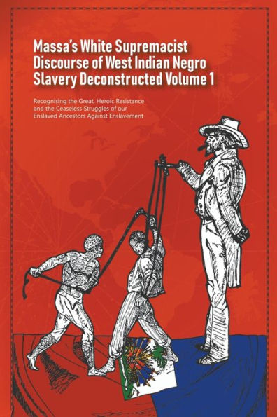 Massa's White Supremacist Discourse of West Indian Negro Slavery Deconstructed Volume 1