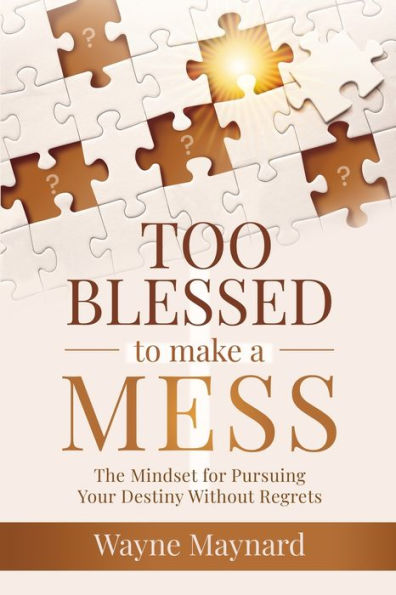 Too Blessed To Make A Mess: The Mindset for Pursuing Your Destiny Without Regrets