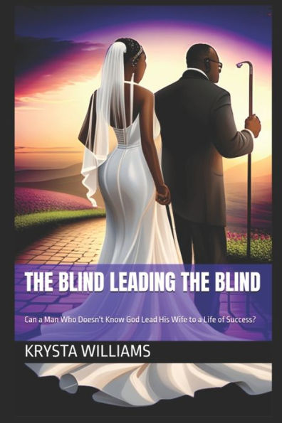 The Blind Leading the Blind: Can a Man Who Doesn't Know God Lead His Wife to a Life of Success?