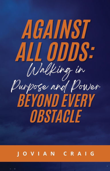 Against All Odds: Walking in Purpose and Power Beyond Every Obstacle