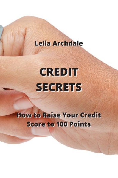 CREDIT SECRETS: How to Raise Your Credit Score to 100 Points