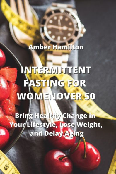 INTERMITTENT FASTING FOR WOMEN OVER 50: Bring Healthy Change in Your Lifestyle, Lose Weight, and Delay Aging
