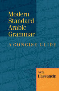 Title: Modern Standard Arabic Grammar: A Concise Guide / Edition 1, Author: Azza Hassanein