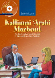 Title: Kallimni 'Arabi Mazboot: An Early Advanced Course in Spoken Egyptian Arabic 4, Author: Samia Louis