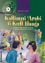 Title: Kallimni 'Arabi fi Kull Haaga: A Higher Advanced Course in Spoken Egyptian Arabic 5, Author: Samia Louis