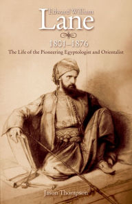 Title: Edward William Lane: The Life of the Pioneering Egyptologist and Orientalist, Author: Jason Thompson