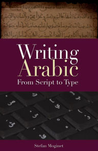 Title: Writing Arabic: From Script to Type, Author: Stefan F. Moginet