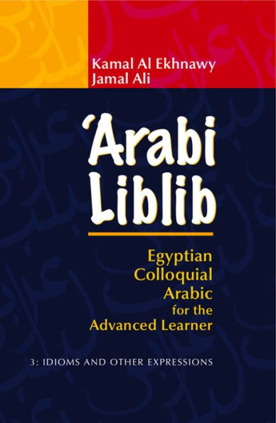 'Arabi Liblib: Egyptian Colloquial Arabic for the Advanced Learner. 3: Idioms and Other Expressions