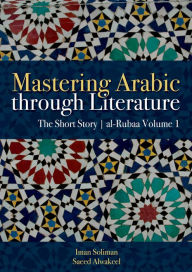 Title: Mastering Arabic through Literature: The Short Story: al-Rubaa Volume 1, Author: Iman A. Soliman