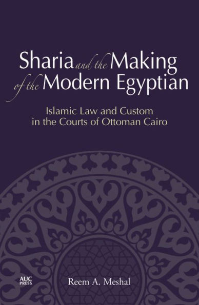 Sharia and the Making of Modern Egyptian: Islamic Law Custom Courts Ottoman Cairo