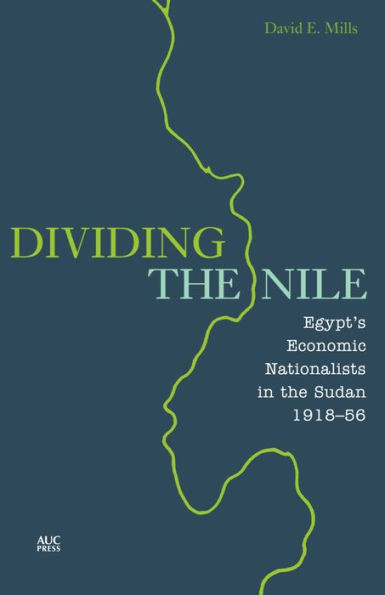Dividing the Nile: Egypt's Economic Nationalists Sudan 1918-56