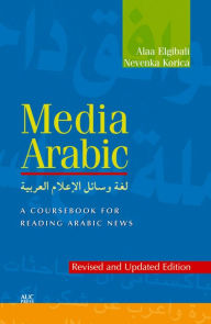Title: Media Arabic: A Coursebook for Reading Arabic News (Revised and Updated Edition), Author: Alaa Elgibali