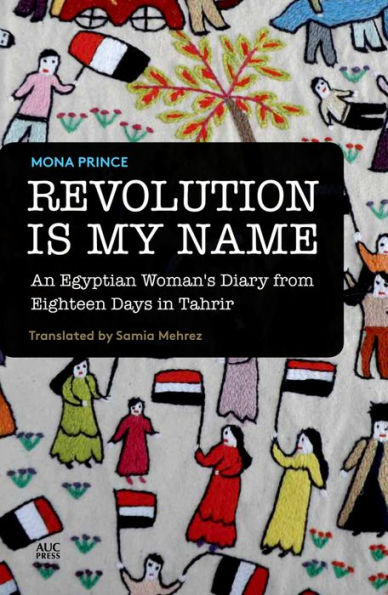 Revolution Is My Name: An Egyptian Woman's Diary from Eighteen Days Tahrir