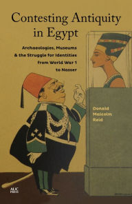 Title: Contesting Antiquity in Egypt: Archaeologies, Museums, and the Struggle for Identities from World War I to Nasser, Author: Donald Malcolm Reid