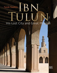 Title: Ibn Tulun: His Lost City and Great Mosque, Author: Tarek Swelim