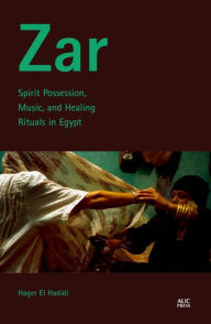 Title: Zar: Spirit Possession, Music, and Healing Rituals in Egypt, Author: Hager El Hadidi