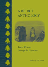 Title: A Beirut Anthology: Travel Writing through the Centuries, Author: T.J. Gorton