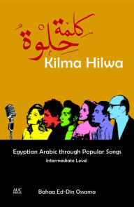 Title: Kilma Hilwa: Egyptian Arabic through Popular Songs: Intermediate Level, Author: Bahaa Ed-Din Ossama