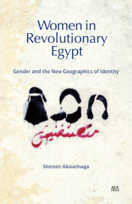 Title: Women in Revolutionary Egypt: Gender and the New Geographics of Identity, Author: Shereen Abouelnaga