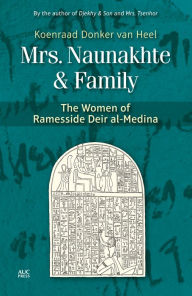 Title: Mrs. Naunakhte & Family: The Women of Ramesside Deir al-Medina, Author: Koenraad Donker van Heel