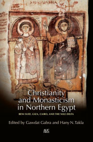 Title: Christianity and Monasticism in Northern Egypt: Beni Suef, Giza, Cairo, and the Nile Delta, Author: Gawdat Gabra