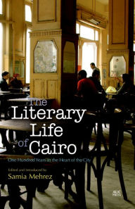 Title: The Literary Life of Cairo: One Hundred Years in the Heart of the City, Author: Samia Mehrez
