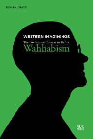 Title: Western Imaginings: The Intellectual Contest to Define Wahhabism, Author: Rohan Davis