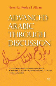 Title: Advanced Arabic through Discussion: 20 Lessons on Contemporary Topics with Integrated Skills and Fluency-building Activities for MSA Learners, Author: Nevenka Korica Sullivan