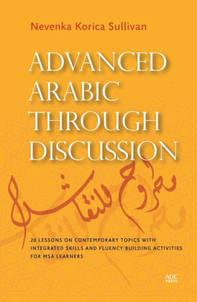 Advanced Arabic through Discussion: 20 Lessons on Contemporary Topics with Integrated Skills and Fluency-building Activities for MSA Learners