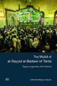 Title: The Mulid of al-Sayyid al-Badawi of Tanta: Egypt's Legendary Sufi Festival, Author: Catherine Mayeur-Jaouen