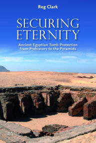 Title: Securing Eternity: Ancient Egyptian Tomb Protection from Prehistory to the Pyramids, Author: Reg Clark