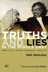 Title: Truths and Lies in the Middle East: Memoirs of a Veteran Journalist, 1952-2012, Author: Eric Rouleau