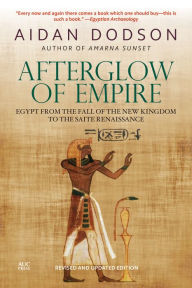 Title: Afterglow of Empire: Egypt from the Fall of the New Kingdom to the Saite Renaissance, Author: Aidan Dodson
